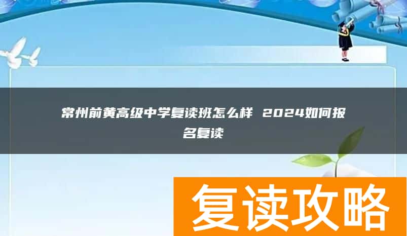 常州前黄高级中学复读班怎么样 2024如何报名复读