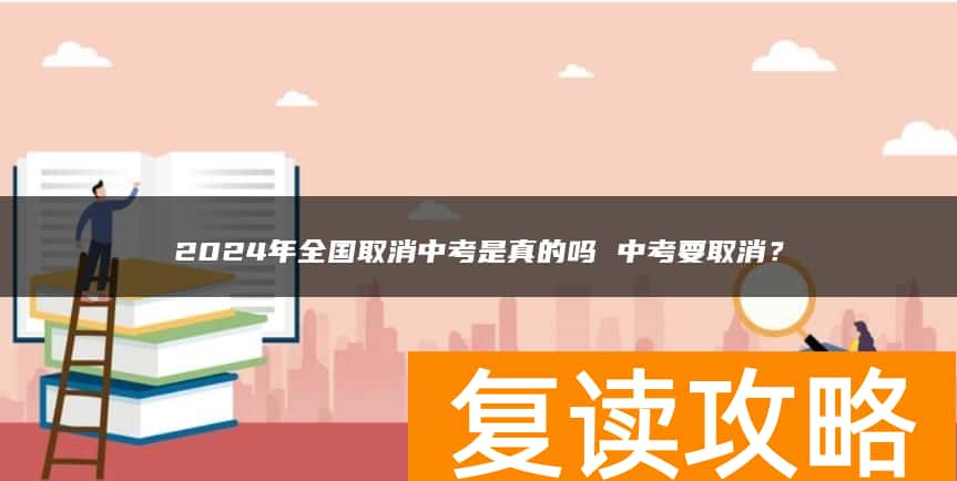 2024年全国取消中考是真的吗 中考要取消？
