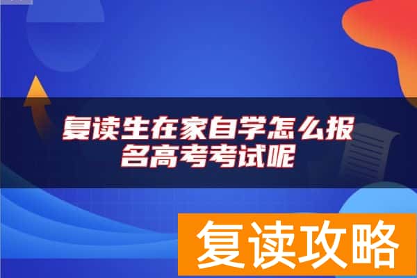 复读生在家自学怎么报名高考考试呢