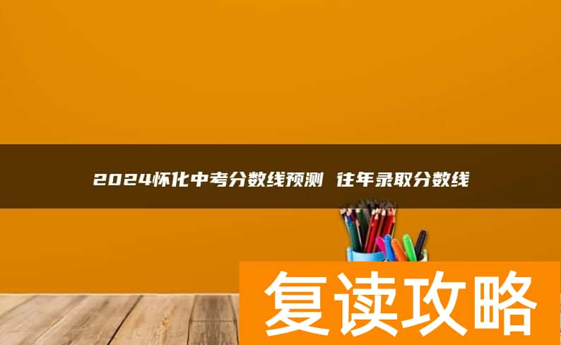 2024怀化中考分数线预测 往年录取分数线