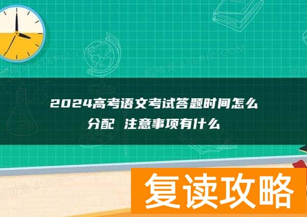 2024高考语文考试答题时间怎么分配 注意事项有什么